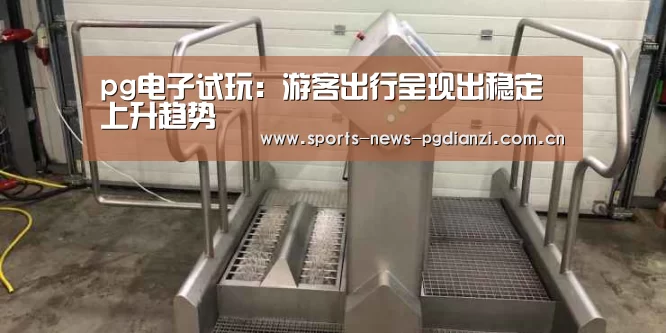 pg电子试玩:游客出行呈现出稳定上升趋势(图1) pg电子试玩入口